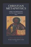 Christian Metaphysics: Insights Into Righteousness, the Path of the Enlightened Mind