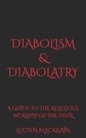 Diabolism & Diabolatry: A Guide To The Religious Worship of The Devil