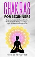 Chakras for Beginners: Heal your Body with Guided Chakra Meditation: Self-Healing Techniques to Awaken and Balance the Chakras