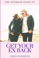 GET YOUR EX BACK: The Ultimate Guide