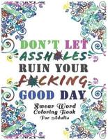 Don't Let Assh*les Ruin your F*cking Good Day : Swear Word Coloring Book: Light Edition    White Background Motivational Adult Coloring Book. Release Your Anger !
