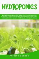 HYDROPONICS: A COMPLETE STEP-BY-STEP GUIDE ON HYDROPONICS FOR BUILDING A BEAUTIFUL SYSTEM AT HOME EVEN IF YOU ARE A BEGINNER. GROW PLANTS, VEGETABLES AND FRUITS TODAY