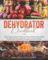 Dehydrator Cookbook: The Ultimate Complete Guide on How to Drying and Storing Food, Preserving Fruit, Vegetables, Meat & More. Plus Healthy, Delicious and Easy Recipes for Snacks and Fruit Leather.