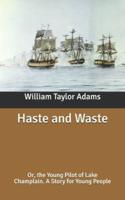 Haste and Waste: Or, the Young Pilot of Lake Champlain. A Story for Young People
