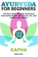 AYURVEDA FOR BEGINNERS- KAPHA: The Only Guide You Need To Balance Your Kapha Dosha For Vitality, Joy, And Overall Well-being!!