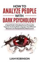 HOW TO ANALYZE PEOPLE WITH DARK PSYCHOLOGY: A Speed Guide to Reading Human Personality Types by Analyzing Body Language. How Different Behaviors are Manipulate by Mind Control