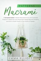 Macramé Patterns: A Complete Guide to Master Macramé Knots with Illustrated Projects for Beginners and Advanced. Design Beautiful Patterns and Give a Stylish Touch to Your Home or Garden.