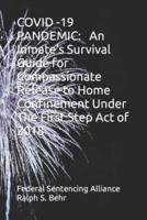 COVID -19 PANDEMIC:    An Inmate's Survival Guide for Compassionate Release to  Home Confinement Under The First Step Act of 2018