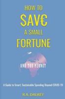 How To Save A Small Fortune - And The Planet: A Practical Guide to Smart, Sustainable Spending