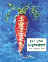 Eat Your Vegetables!: That's All I Ever Hear!