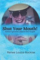 SHUT YOUR MOUTH! Advice I Ignored, Lessons She Taught