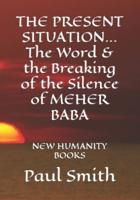 THE PRESENT SITUATION... The Word & The Breaking of the Silence of MEHER BABA