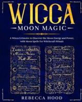 Wicca Moon Magic: A Wicca grimoire to Discover the Moon Energy and Power with Moon Spells for Witchcraft Rituals