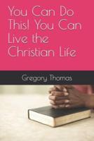 You Can Do This! You Can Live the Christian Life