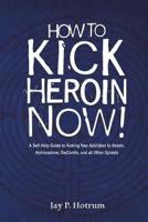 How to Kick Heroin Now!: A Self-Help Guide to Kicking Your Addiction to Heroin, Hydrocodone, Oxycontin, and all Other Opioids