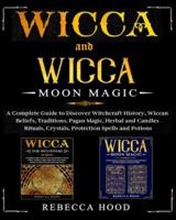 Wicca and Wicca Moon Magic: 2 BOOKS IN 1! A Complete Guide to Discover Witchcraft History, Wiccan Beliefs, Pagan Magic, Herbal and Candles Rituals, Crystals, Potions, Protection and Moon Spells