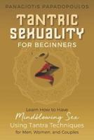 Tantric Sexuality for Beginners Learn How to Have Minblowing Sex Using Tantra Techniques for Men, Woman and Couples