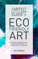 The Artist Guide To Eco-Friendly Art: The most comprehensive and practical guide to help you become an eco-friendly artist