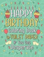 Happy Birthday Coloring Book or Toilet Paper If You Get Desperate: Humorous Adult Birthday Coloring Book, Best Birthday Gift Ideas for Who You Love, Help You Get Away Chaos During Pandemic