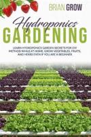 HYDROPONICS GARDENING: LEARN HYDROPONICS GARDEN SECRETS FOR DIY METHOD WHILE AT HOME. GROW VEGETABLES, FRUITS, AND HERBS EVEN IF YOU ARE A BEGINNER