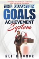 The Quantum Goals Achievement System: A powerful way to set and achieve any goal and master your vision.