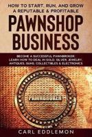 How to Start, Run, and Grow a Reputable & Profitable Pawnshop Business: Become a Successful Pawnbroker: Learn How to Deal in Gold, Silver, Jewelry, Antiques, Guns, Collectibles & Electronics