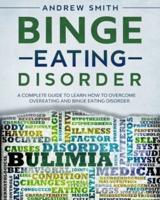 Binge Eating Disorder: A Complete Guide to Learn how to Overcoming Overeating and Binge Eating Disorder