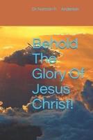 Behold The Glory Of Jesus Christ!