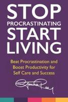 Stop Procrastinating and Start Living: Beat Procrastination and Boost Productivity for Self Care and Success