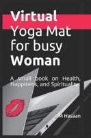 Virtual Yoga Mat for busy Woman: A small book on Health, Happiness, and Spirituality
