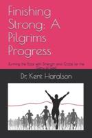 Finishing Strong: A Pilgrims Progress: Running the Race with Strength and Grace for the Glory of God