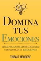 Domina Tus Emociones: Una guía práctica para superar la negatividad y controlar mejor tus emociones