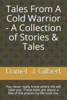 Tales From A Cold Warrior - A Collection of Stories & Tales: You never really know where life will take you.  These tales are about a few of the places my life took me.