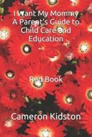 I Want My Mommy A Parent's Guide to Child Care and Education Red Book