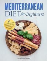 Mediterranean Diet for Beginners: 50 Amazing Recipes for Weight Loss and Improved Health