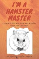I Am a Hamster Master Illustrated Care Guide and Activity Book for Children