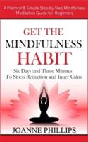 Get the Mindfulness Habit: Six Days and Three Minutes To Stress Reduction and Inner Calm - A Practical & Simple Step-By-Step Mindfulness Meditation Guide for Beginners