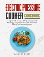 Electric Pressure Cooker Cookbook: 5 Ingredients or Less - 100 Quick, Easy, and Amazingly Tasty Pressure Cooker Recipes for Healthy and Nourishing Meals