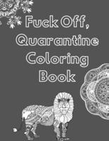 Fuck Off, Quarantine Coloring Book: Anxiety relieving and relaxing,Swearing, coloring pages to help Laugh Away Quarantine Stress