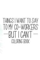 Things I Want To Say To My Co-Workers But I Can't Coloring Book