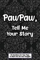 PawPaw Tell Me Your Story 101 Questions For Your Papa To Share His Life And Thoughts: Guided Question Journal To Preserve Your PawPaw's Memories, Perfect Father's Day Gift.