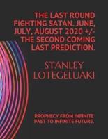 The Last Round Fighting Satan. June, July, August 2020 +/- The Second Coming Last Prediction.