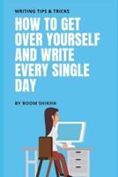 How To Get Over Yourself And Write Every Single Day