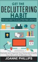 Get The Decluttering Habit: The Easy Way to a Clutter Free Lifestyle - Declutter and Organize Your Home and Simplify Your Life in only 10 Minutes a Day!