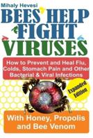 Bees Help Fight Viruses - How to Prevent and Heal Flu, Cold, Stomach Pain and Other Bacterial and Viral Infections: With Honey, Propolis and Bee Venom