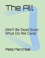 The All: (We'll Be Dead Soon What Do We Care)