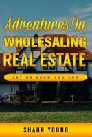 Adventures In Wholesaling Real Estate -Let Me Show You How
