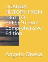 UGANDA HISTORY FROM 1861 TO PRESENT DAY Comprehensive Edition