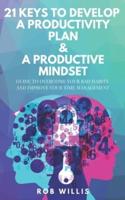 21 Keys To Develop A Productivity Plan & A Productive Mindset: A Guide To Overcome Your Bad Habits And Improve Your Time Management: Guide To Overcome Your Bad Habits And Improve Your Time Management