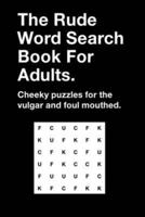 The Rude Word Search Book For Adults: Cheeky Puzzles for the Vulgar and Foul Mouthed